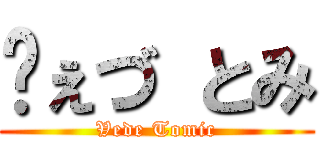 ゔぇづ とみ (Vede Tomic)