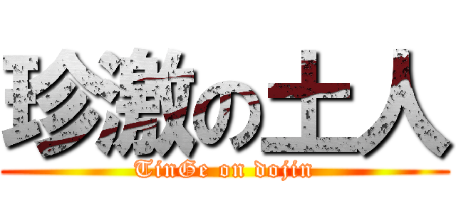 珍激の土人 (TinGe on dojin)