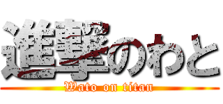 進撃のわと (Wato on titan)