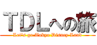 ＴＤＬへの旅 (Let\'s go Tokyo Disney Land)