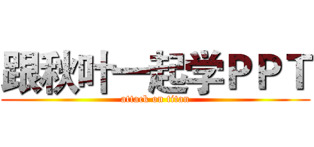 跟秋叶一起学ＰＰＴ (attack on titan)