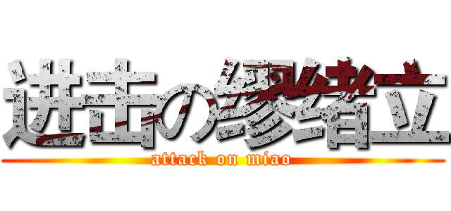 进击の缪绪立 (attack on miao)