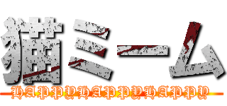 猫ミーム (HAPPYHAPPYHAPPY)