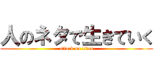 人のネタで生きていく (attack on titan)