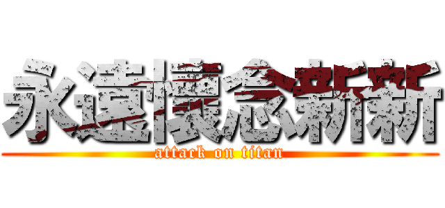 永遠懷念新新 (attack on titan)