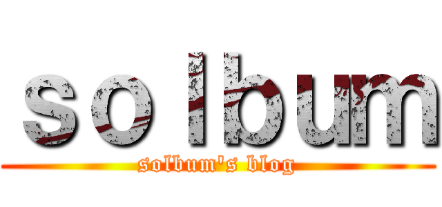 ｓｏｌｂｕｍ (solbum's blog)