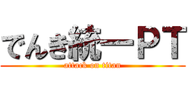 でんき統一ＰＴ (attack on titan)