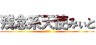 残念系天使みぃと (マジキチ)