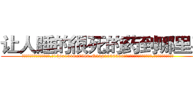 让人睡的很死的药到哪里买 (让人睡的很死的药到哪里买【电.话156x1318x7580-Q1991936399鑫宏药业】我们做的是长期生意,靠的是老客户长期支持
参考消息网2月20日报道 韩媒称，“剩女多、离婚率高的城市，房价一定会上涨。”这是中国经济学家金岩石2016年12月参加在上海举行的房地产相关论坛时说的话。
)
