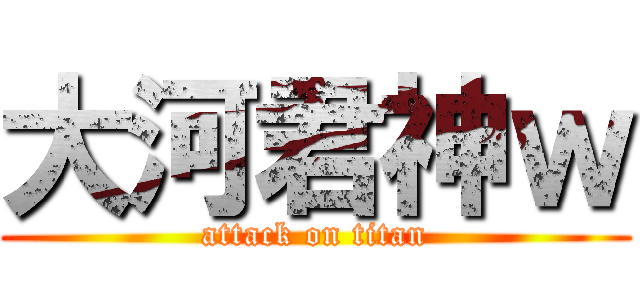 大河君神ｗ (attack on titan)