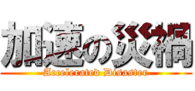 加速の災禍 (Accelerated Disaster)