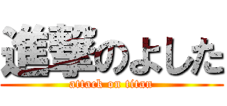 進撃のよした (attack on titan)