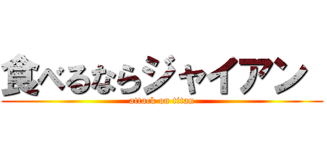 食べるならジャイアン  (attack on titan)