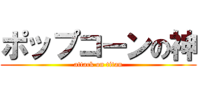 ポップコーンの神 (attack on titan)