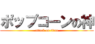 ポップコーンの神 (attack on titan)