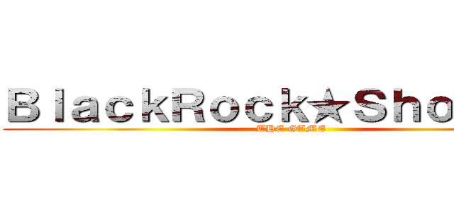 ＢｌａｃｋＲｏｃｋ★Ｓｈｏｏｔｅｒ (THE GAME)