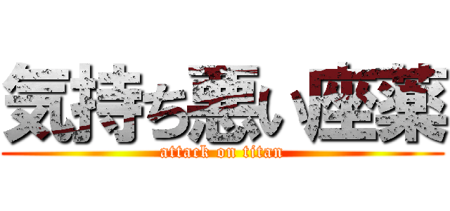 気持ち悪い座薬 (attack on titan)