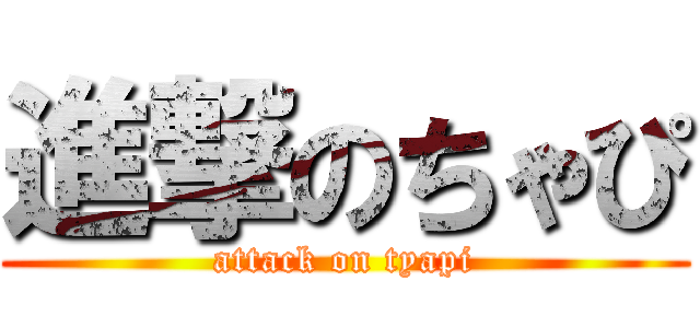 進撃のちゃぴ (attack on tyapi)