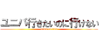 ユニバ行きたいのに行けない (attack on titan)