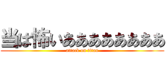 当は怖いああああああああ (attack on titan)