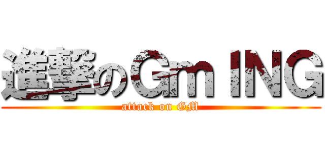 進撃のＧｍＩＮＧ (attack on GM)
