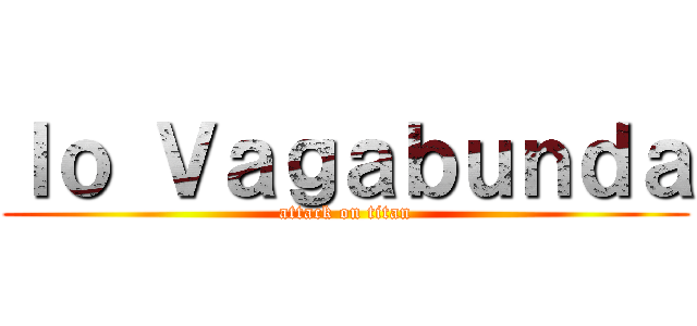 Ｉｏ Ｖａｇａｂｕｎｄａ (attack on titan)