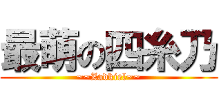 最萌の四糸乃 (~~Zadkiel~~)