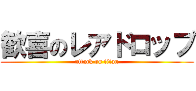 歓喜のレアドロップ (attack on titan)