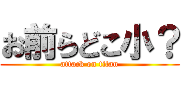 お前らどこ小？ (attack on titan)