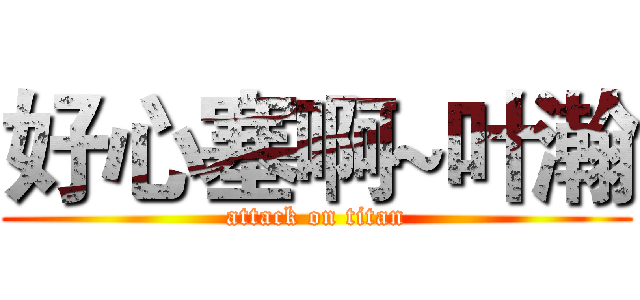 好心塞啊~叶瀚 (attack on titan)