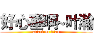 好心塞啊~叶瀚 (attack on titan)