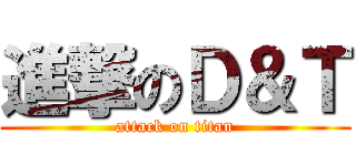 進撃のＤ＆Ｔ (attack on titan)