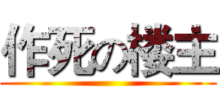 作死の楼主 ()