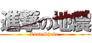進撃の地震 (Land Shake )