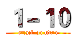 １－１０ (attack on titan)