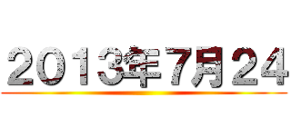 ２０１３年７月２４ ()