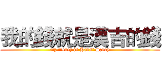 我的錢就是漢吉的錢 (my money is Hans' money)