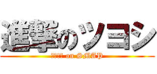 進撃のツヨシ (クサナギ on SMAP)