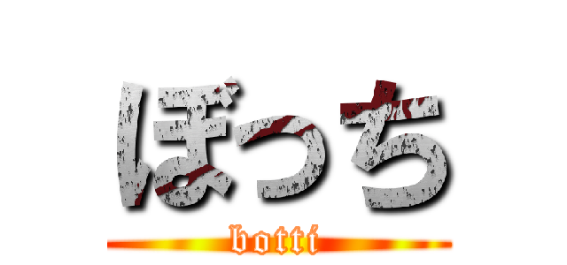 ぼっち (botti)