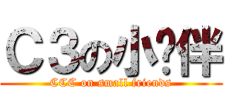 Ｃ３の小伙伴 (CCC on small friends)