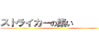 ストライカーの集い          ()
