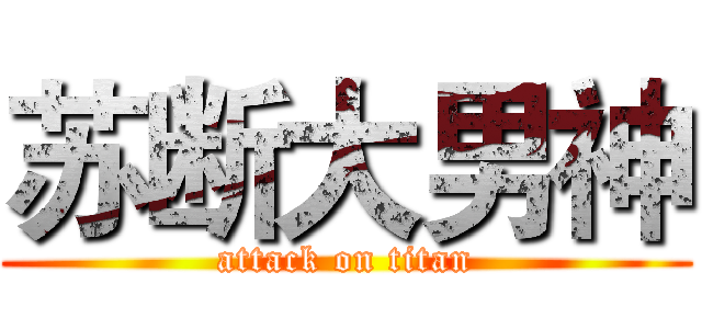 苏断大男神 (attack on titan)
