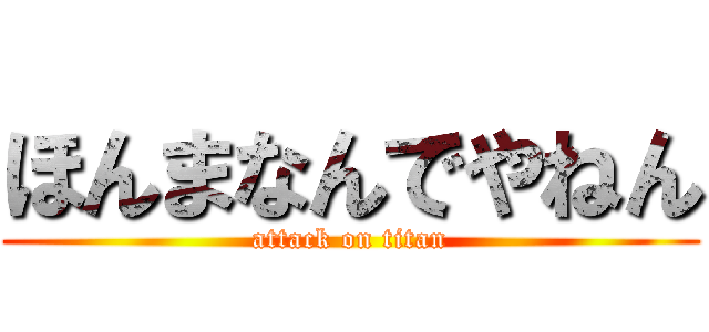 ほんまなんでやねん (attack on titan)