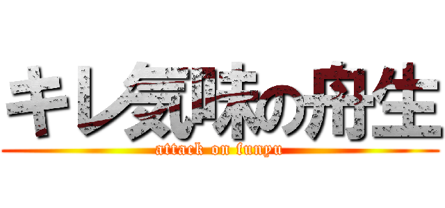 キレ気味の舟生 (attack on funyu)