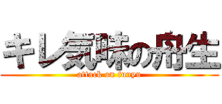 キレ気味の舟生 (attack on funyu)