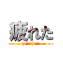 疲れた ((o´Д`)=з)