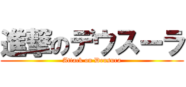 進撃のデウスーラ (Attack on Deusura)