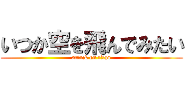 いつか空を飛んでみたい (attack on titan)