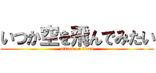 いつか空を飛んでみたい (attack on titan)