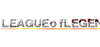 ＬＥＡＧＵＥｏｆＬＥＧＥＮＤＳ (attack on titan)